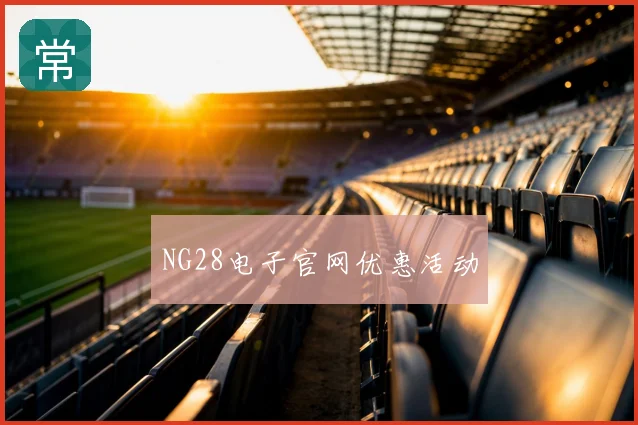 NG28电子官网优惠活动